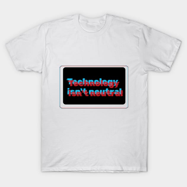Technology isnt neutral T-Shirt by TANGOTI